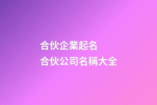 合伙企業起名  合伙公司名稱大全-第1張-公司起名-玄機派